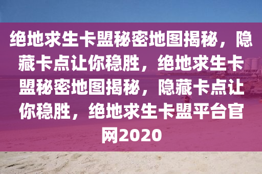 绝地求生卡盟秘密地图揭秘，隐藏卡点让你稳胜，绝地求生卡盟秘密地图揭秘，隐藏卡点让你稳胜，绝地求生卡盟平台官网2020