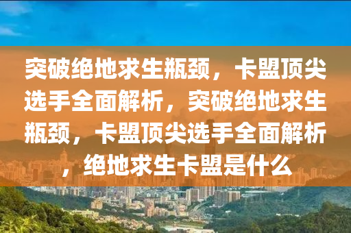 突破绝地求生瓶颈，卡盟顶尖选手全面解析，突破绝地求生瓶颈，卡盟顶尖选手全面解析，绝地求生卡盟是什么