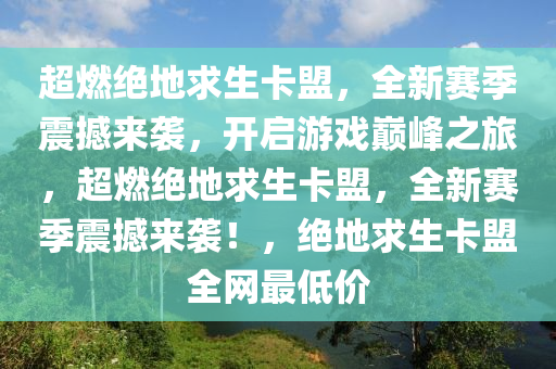 超燃绝地求生卡盟，全新赛季震撼来袭，开启游戏巅峰之旅，超燃绝地求生卡盟，全新赛季震撼来袭！，绝地求生卡盟全网最低价