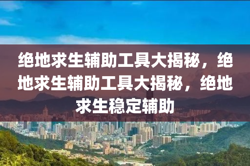 绝地求生辅助工具大揭秘，绝地求生辅助工具大揭秘，绝地求生稳定辅助