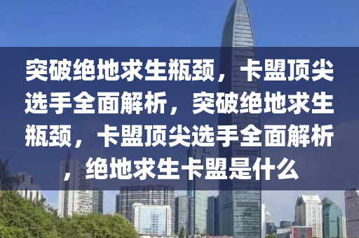 突破绝地求生瓶颈，卡盟顶尖选手全面解析，突破绝地求生瓶颈，卡盟顶尖选手全面解析，绝地求生卡盟是什么