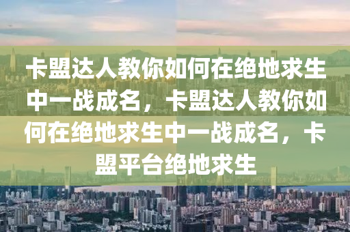 卡盟达人教你如何在绝地求生中一战成名，卡盟达人教你如何在绝地求生中一战成名，卡盟平台绝地求生
