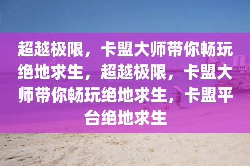 超越极限，卡盟大师带你畅玩绝地求生，超越极限，卡盟大师带你畅玩绝地求生，卡盟平台绝地求生