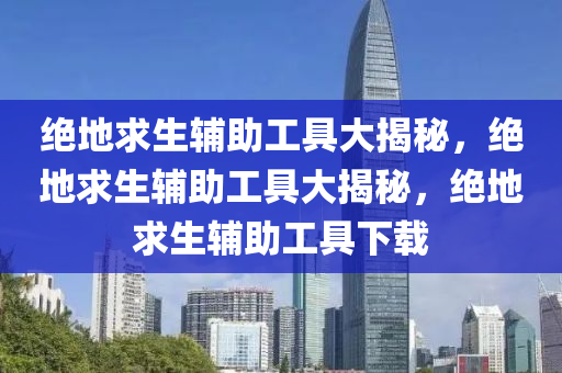 绝地求生辅助工具大揭秘，绝地求生辅助工具大揭秘，绝地求生辅助工具下载