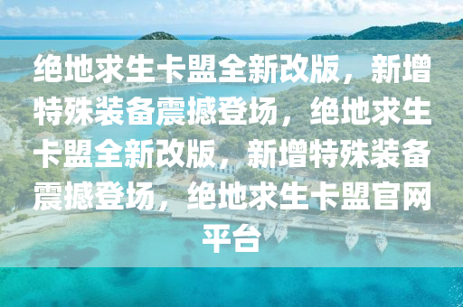 绝地求生卡盟全新改版，新增特殊装备震撼登场，绝地求生卡盟全新改版，新增特殊装备震撼登场，绝地求生卡盟官网平台