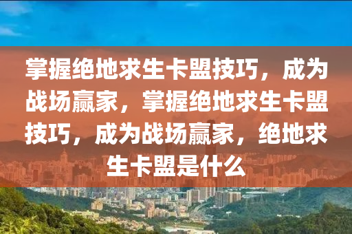 掌握绝地求生卡盟技巧，成为战场赢家，掌握绝地求生卡盟技巧，成为战场赢家，绝地求生卡盟是什么