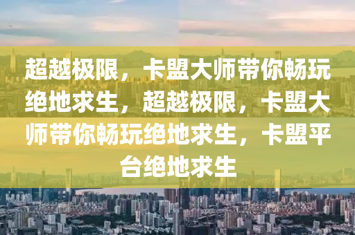 超越极限，卡盟大师带你畅玩绝地求生，超越极限，卡盟大师带你畅玩绝地求生，卡盟平台绝地求生
