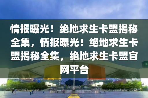 情报曝光！绝地求生卡盟揭秘全集，情报曝光！绝地求生卡盟揭秘全集，绝地求生卡盟官网平台