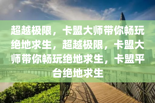 超越极限，卡盟大师带你畅玩绝地求生，超越极限，卡盟大师带你畅玩绝地求生，卡盟平台绝地求生