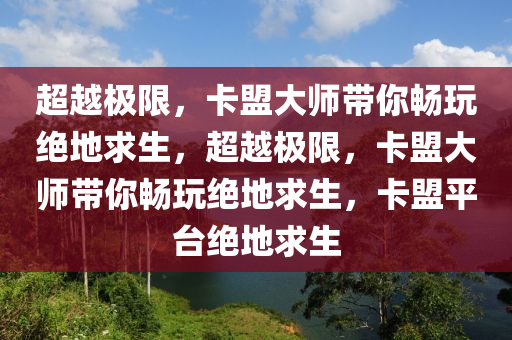 超越极限，卡盟大师带你畅玩绝地求生，超越极限，卡盟大师带你畅玩绝地求生，卡盟平台绝地求生