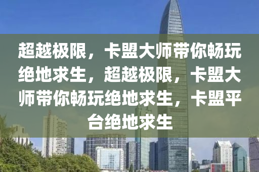 超越极限，卡盟大师带你畅玩绝地求生，超越极限，卡盟大师带你畅玩绝地求生，卡盟平台绝地求生