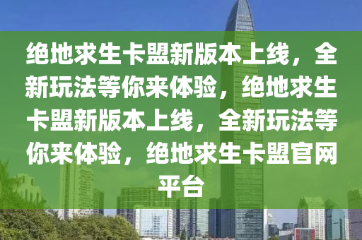 绝地求生卡盟新版本上线，全新玩法等你来体验，绝地求生卡盟新版本上线，全新玩法等你来体验，绝地求生卡盟官网平台