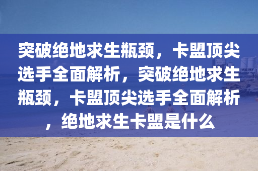 突破绝地求生瓶颈，卡盟顶尖选手全面解析，突破绝地求生瓶颈，卡盟顶尖选手全面解析，绝地求生卡盟是什么