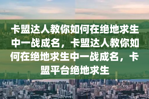 卡盟达人教你如何在绝地求生中一战成名，卡盟达人教你如何在绝地求生中一战成名，卡盟平台绝地求生