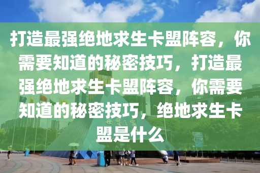 打造最强绝地求生卡盟阵容，你需要知道的秘密技巧，打造最强绝地求生卡盟阵容，你需要知道的秘密技巧，绝地求生卡盟是什么