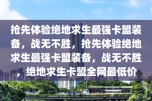 抢先体验绝地求生最强卡盟装备，战无不胜，抢先体验绝地求生最强卡盟装备，战无不胜，绝地求生卡盟全网最低价
