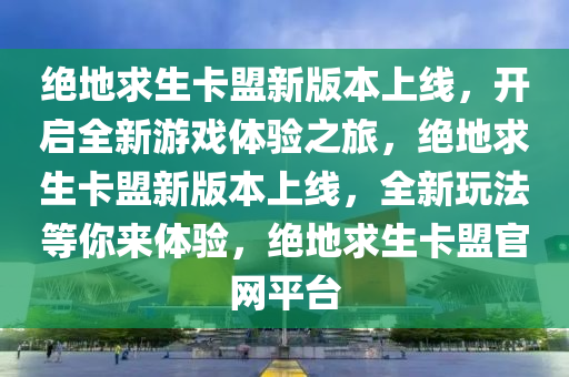 绝地求生卡盟新版本上线，开启全新游戏体验之旅，绝地求生卡盟新版本上线，全新玩法等你来体验，绝地求生卡盟官网平台