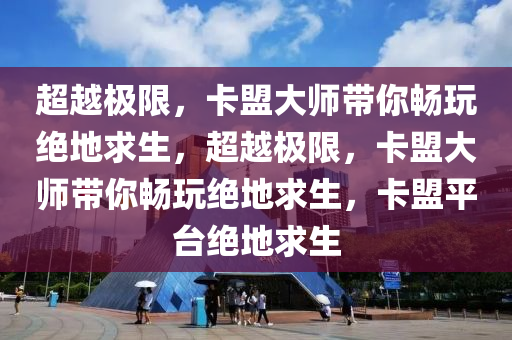 超越极限，卡盟大师带你畅玩绝地求生，超越极限，卡盟大师带你畅玩绝地求生，卡盟平台绝地求生