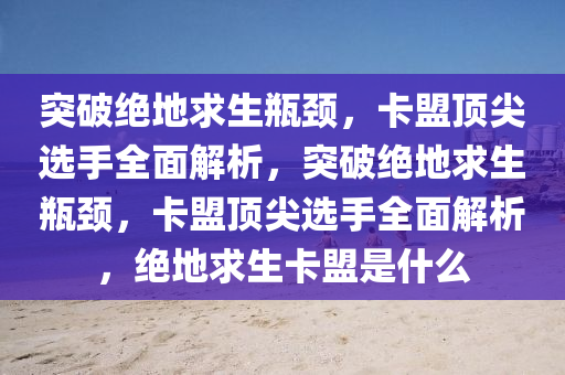 突破绝地求生瓶颈，卡盟顶尖选手全面解析，突破绝地求生瓶颈，卡盟顶尖选手全面解析，绝地求生卡盟是什么