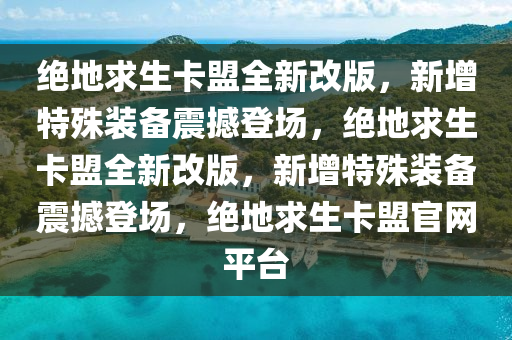 绝地求生卡盟全新改版，新增特殊装备震撼登场，绝地求生卡盟全新改版，新增特殊装备震撼登场，绝地求生卡盟官网平台