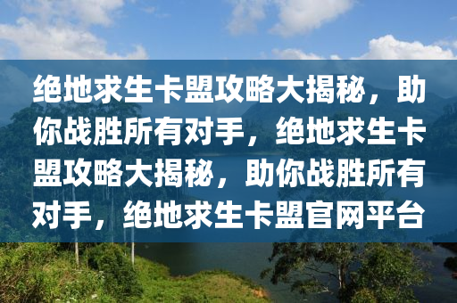 绝地求生卡盟攻略大揭秘，助你战胜所有对手，绝地求生卡盟攻略大揭秘，助你战胜所有对手，绝地求生卡盟官网平台