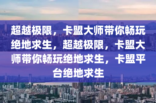 超越极限，卡盟大师带你畅玩绝地求生，超越极限，卡盟大师带你畅玩绝地求生，卡盟平台绝地求生