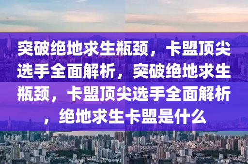 突破绝地求生瓶颈，卡盟顶尖选手全面解析，突破绝地求生瓶颈，卡盟顶尖选手全面解析，绝地求生卡盟是什么