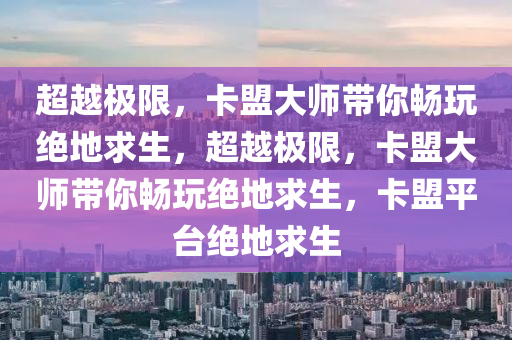 超越极限，卡盟大师带你畅玩绝地求生，超越极限，卡盟大师带你畅玩绝地求生，卡盟平台绝地求生