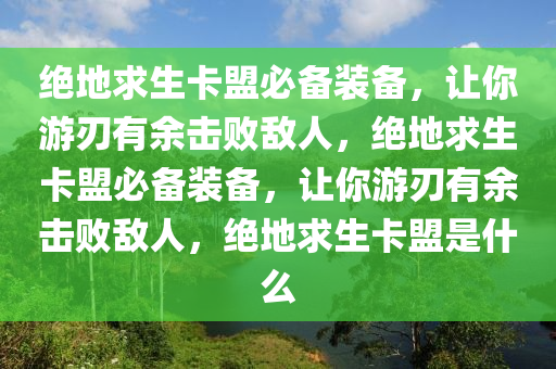 绝地求生卡盟必备装备，让你游刃有余击败敌人，绝地求生卡盟必备装备，让你游刃有余击败敌人，绝地求生卡盟是什么