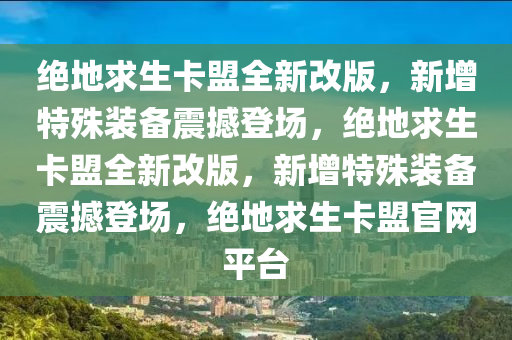 绝地求生卡盟全新改版，新增特殊装备震撼登场，绝地求生卡盟全新改版，新增特殊装备震撼登场，绝地求生卡盟官网平台