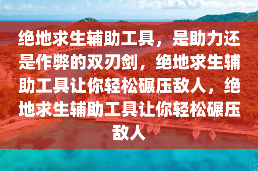 绝地求生辅助工具，是助力还是作弊的双刃剑，绝地求生辅助工具让你轻松碾压敌人，绝地求生辅助工具让你轻松碾压敌人