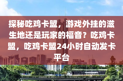 探秘吃鸡卡盟，游戏外挂的滋生地还是玩家的福音？吃鸡卡盟，吃鸡卡盟24小时自动发卡平台