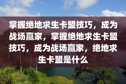 掌握绝地求生卡盟技巧，成为战场赢家，掌握绝地求生卡盟技巧，成为战场赢家，绝地求生卡盟是什么