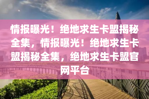 情报曝光！绝地求生卡盟揭秘全集，情报曝光！绝地求生卡盟揭秘全集，绝地求生卡盟官网平台