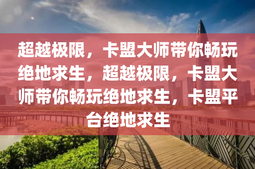 超越极限，卡盟大师带你畅玩绝地求生，超越极限，卡盟大师带你畅玩绝地求生，卡盟平台绝地求生