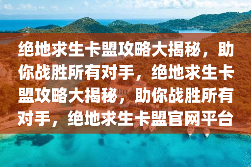 绝地求生卡盟攻略大揭秘，助你战胜所有对手，绝地求生卡盟攻略大揭秘，助你战胜所有对手，绝地求生卡盟官网平台