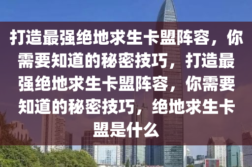 打造最强绝地求生卡盟阵容，你需要知道的秘密技巧，打造最强绝地求生卡盟阵容，你需要知道的秘密技巧，绝地求生卡盟是什么