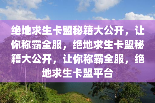 绝地求生卡盟秘籍大公开，让你称霸全服，绝地求生卡盟秘籍大公开，让你称霸全服，绝地求生卡盟平台