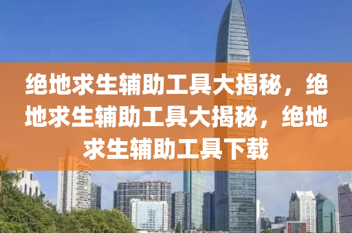 绝地求生辅助工具大揭秘，绝地求生辅助工具大揭秘，绝地求生辅助工具下载