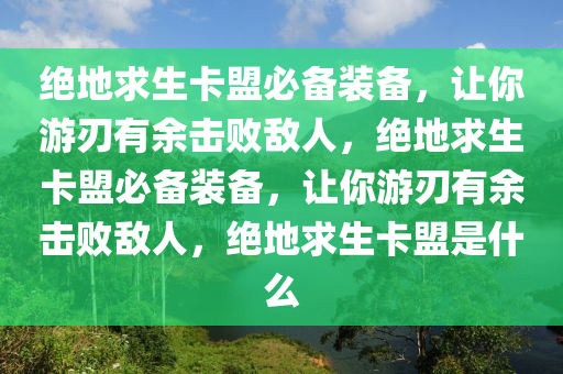 绝地求生卡盟必备装备，让你游刃有余击败敌人，绝地求生卡盟必备装备，让你游刃有余击败敌人，绝地求生卡盟是什么