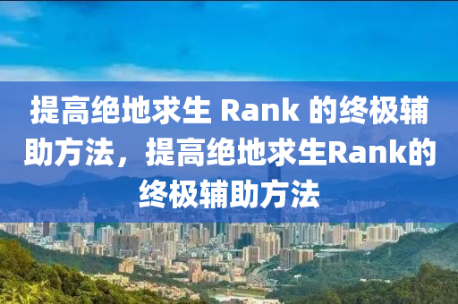 提高绝地求生 Rank 的终极辅助方法，提高绝地求生Rank的终极辅助方法