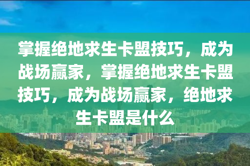 掌握绝地求生卡盟技巧，成为战场赢家，掌握绝地求生卡盟技巧，成为战场赢家，绝地求生卡盟是什么