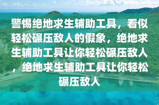 警惕绝地求生辅助工具，看似轻松碾压敌人的假象，绝地求生辅助工具让你轻松碾压敌人，绝地求生辅助工具让你轻松碾压敌人