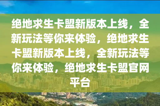 绝地求生卡盟新版本上线，全新玩法等你来体验，绝地求生卡盟新版本上线，全新玩法等你来体验，绝地求生卡盟官网平台