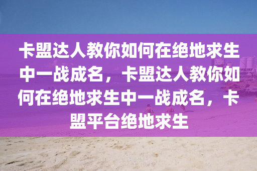 卡盟达人教你如何在绝地求生中一战成名，卡盟达人教你如何在绝地求生中一战成名，卡盟平台绝地求生
