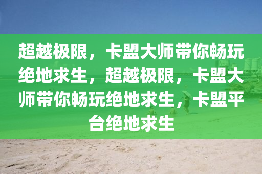 超越极限，卡盟大师带你畅玩绝地求生，超越极限，卡盟大师带你畅玩绝地求生，卡盟平台绝地求生
