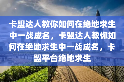 卡盟达人教你如何在绝地求生中一战成名，卡盟达人教你如何在绝地求生中一战成名，卡盟平台绝地求生
