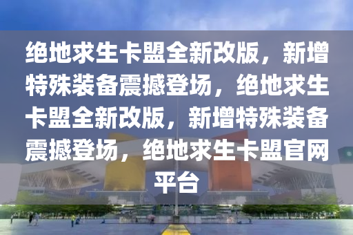 绝地求生卡盟全新改版，新增特殊装备震撼登场，绝地求生卡盟全新改版，新增特殊装备震撼登场，绝地求生卡盟官网平台