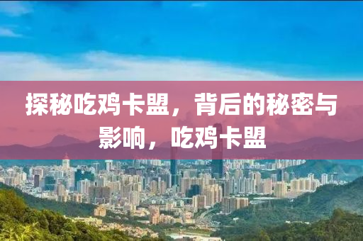 探秘吃鸡卡盟，背后的秘密与影响，吃鸡卡盟