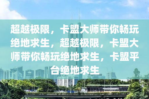 超越极限，卡盟大师带你畅玩绝地求生，超越极限，卡盟大师带你畅玩绝地求生，卡盟平台绝地求生